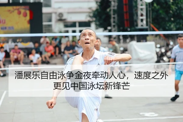 潘展乐自由泳争金夜牵动人心，速度之外更见中国泳坛新锋芒 | KAIYUN